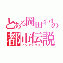 とある岡田斗司夫の都市伝説（インデックス）