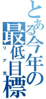 とある今年の最低目標（リア充）