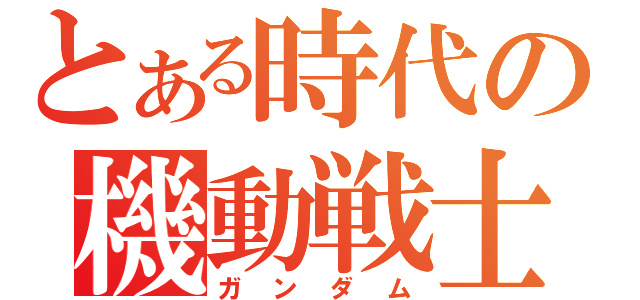 とある時代の機動戦士（ガンダム）