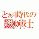 とある時代の機動戦士（ガンダム）