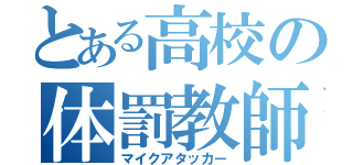 とある高校の体罰教師（マイクアタッカー）