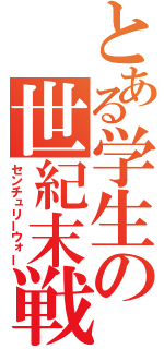 とある学生の世紀末戦記（センチュリーウォー）