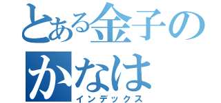 とある金子のかなは（インデックス）