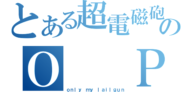 とある超電磁砲のＯ  Ｐ（ｏｎｌｙ ｍｙ ｌａｉｌｇｕｎ）