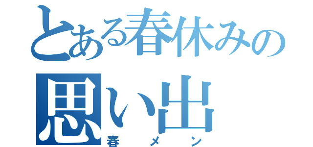 とある春休みの思い出（春メン）