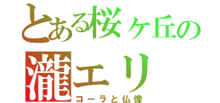 とある桜ヶ丘の瀧エリ（コーラと仏像）