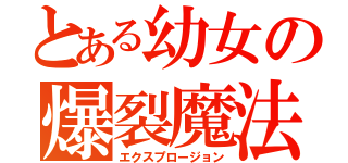 とある幼女の爆裂魔法（エクスプロージョン）