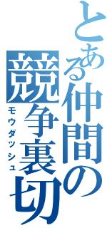 とある仲間の競争裏切（モウダッシュ）