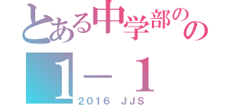 とある中学部のの１－１（２０１６ ＪＪＳ）