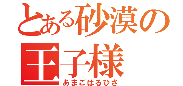 とある砂漠の王子様（あまごはるひさ）