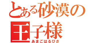 とある砂漠の王子様（あまごはるひさ）