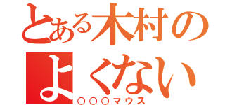 とある木村のよくないよ（○○○マウス）