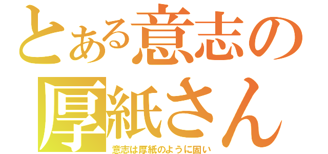 とある意志の厚紙さん（意志は厚紙のように固い）