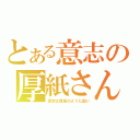 とある意志の厚紙さん（意志は厚紙のように固い）