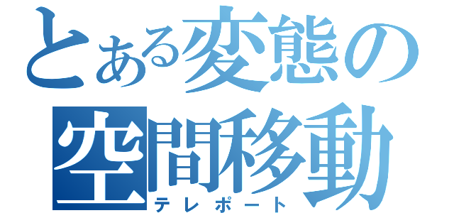 とある変態の空間移動（テレポート）