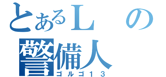 とあるＬの警備人（ゴルゴ１３）