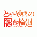 とある砂鰐の浸食輪廻（グラウンド・デス）