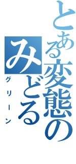 とある変態のみどる（グリーン）