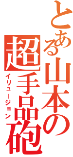 とある山本の超手品砲（イリュージョン）