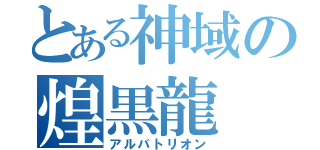 とある神域の煌黒龍（アルバトリオン）