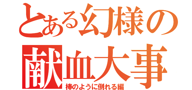 とある幻様の献血大事件（棒のように倒れる編）