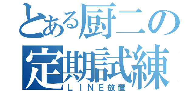 とある厨二の定期試練（ＬＩＮＥ放置）