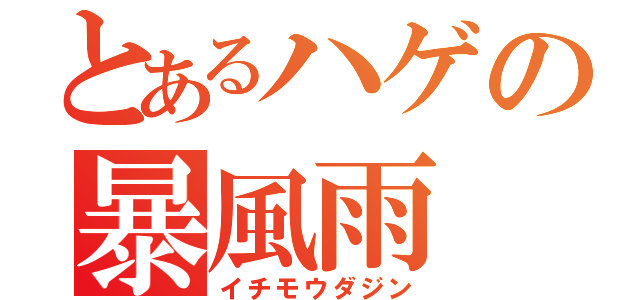 とあるハゲの暴風雨（イチモウダジン）