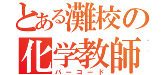 とある灘校の化学教師（バーコード）