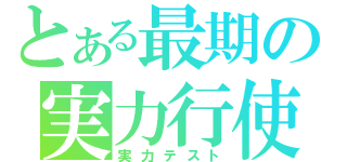 とある最期の実力行使（実力テスト）