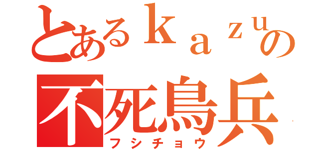 とあるｋａｚｕｋｉの不死鳥兵団（フシチョウ）