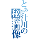 とある汁川の秘密画像（下ネタ祭り）