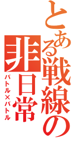 とある戦線の非日常（バトル×バトル）