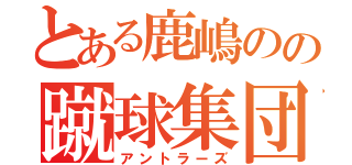 とある鹿嶋のの蹴球集団（アントラーズ）