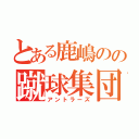 とある鹿嶋のの蹴球集団（アントラーズ）