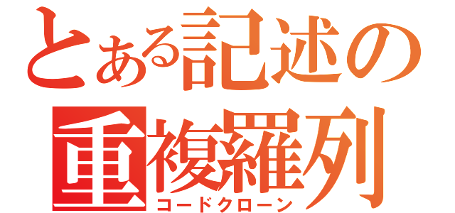 とある記述の重複羅列（コードクローン）