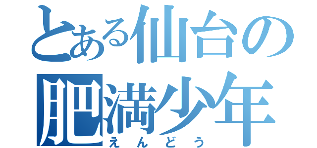 とある仙台の肥満少年（えんどう）