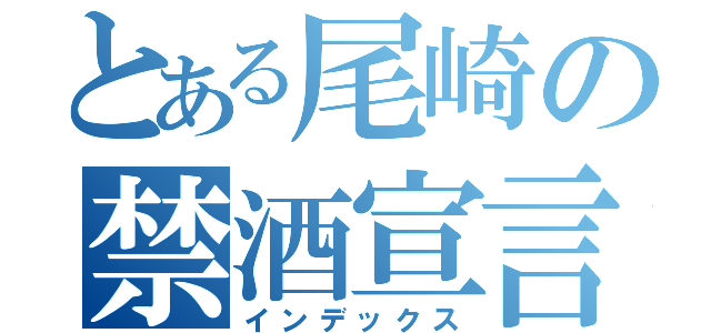 とある尾崎の禁酒宣言（インデックス）