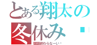 とある翔太の冬休み❄（宿題終わらなーい‼）