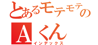 とあるモテモテのＡくん（インデックス）