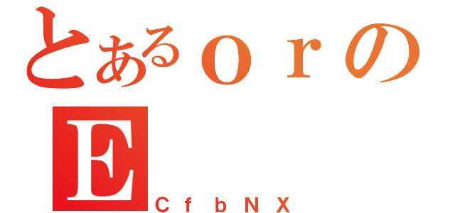 とあるｏｒのＥ（ＣｆｂＮＸ）