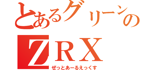 とあるグリーンのＺＲＸ（ぜっとあーるえっくす）