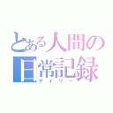 とある人間の日常記録（デイリー）