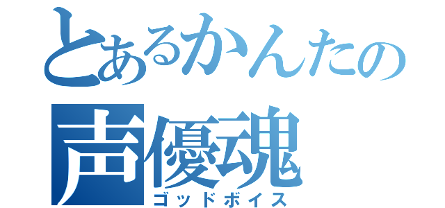 とあるかんたの声優魂（ゴッドボイス）