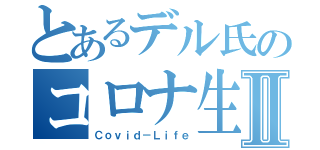 とあるデル氏のコロナ生活Ⅱ（Ｃｏｖｉｄ－Ｌｉｆｅ）