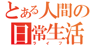 とある人間の日常生活（ライフ）