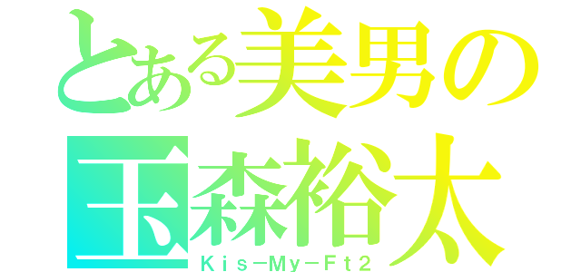 とある美男の玉森裕太（Ｋｉｓ－Ｍｙ－Ｆｔ２）