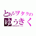 とあるヲタクのゆうきくん（ＡさんにＫｉｓｓ）