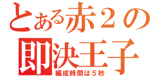 とある赤２の即決王子（編成時間は５秒）