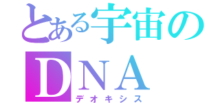 とある宇宙のＤＮＡ（デオキシス）