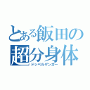 とある飯田の超分身体（ドッペルゲンガー）